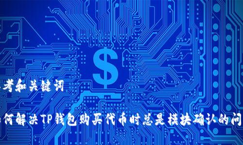 思考和关键词
如何解决TP钱包购买代币时总是模块确认的问题
