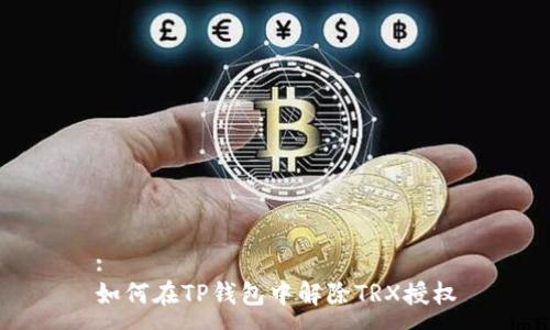 :
如何在TP钱包中解除TRX授权