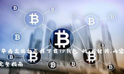 下面是针对您提供的主题“华为高端机怎样下载TP钱包”的、关键词、内容大纲以及详细的问题介绍。

华为高端机下载TP钱包的完整指南