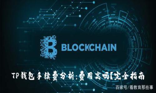 TP钱包手续费分析:费用高吗?完全指南
