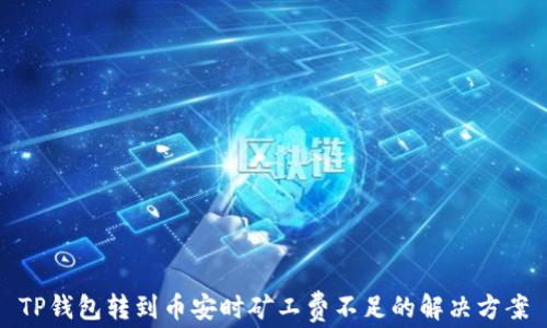 
TP钱包转到币安时矿工费不足的解决方案