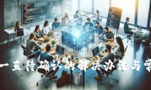 TP钱包划转一直待确认的解决办法与常见问题解答