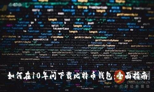如何在10年间下载比特币钱包：全面指南