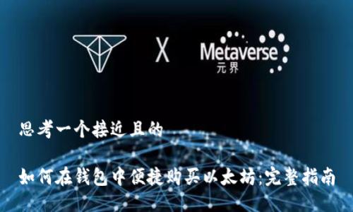 思考一个接近且的
如何在钱包中便捷购买以太坊:完整指南