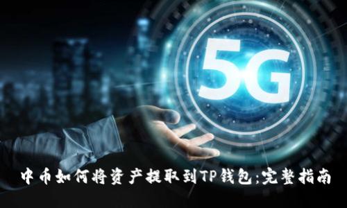 中币如何将资产提取到TP钱包:完整指南