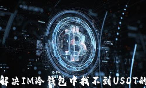 如何解决IM冷钱包中找不到USDT的问题