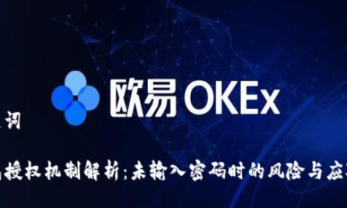 与关键词

TP钱包授权机制解析：未输入密码时的风险与应对策略