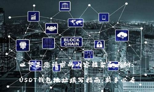 以下是您请求的内容框架和大纲:

USDT钱包地址填写指南：新手必看