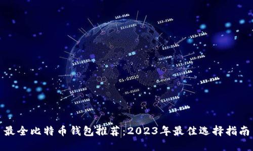 最全比特币钱包推荐:2023年最佳选择指南