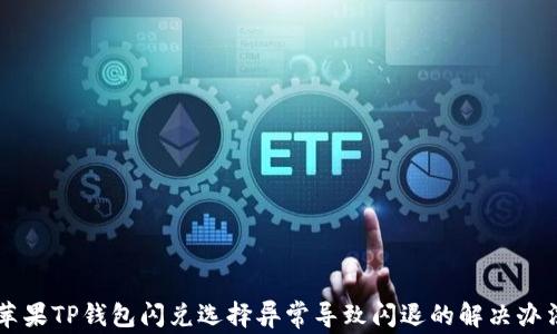 
苹果TP钱包闪兑选择异常导致闪退的解决办法