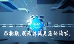 很抱歉，我无法满足您的