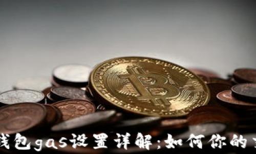 
以太坊钱包gas设置详解：如何你的交易成本
