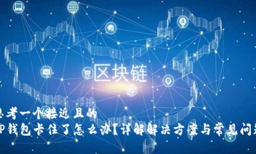 思考一个接近且的  
TP钱包卡住了怎么办？详解解决方案与常见问题