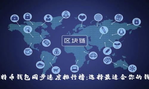 比特币钱包同步速度排行榜：选择最适合你的钱包