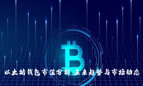 以太坊钱包市值分析：未来趋势与市场动态