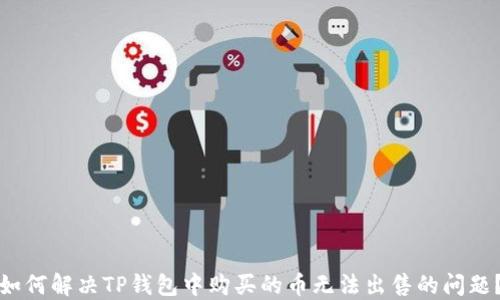 
如何解决TP钱包中购买的币无法出售的问题？
