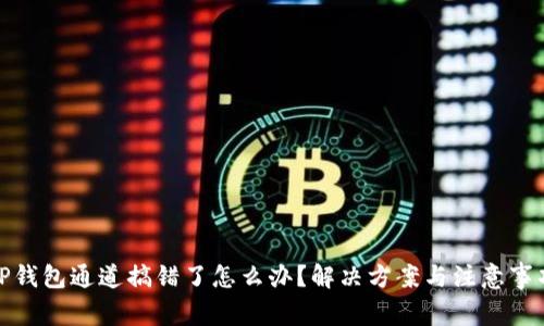 TP钱包通道搞错了怎么办？解决方案与注意事项