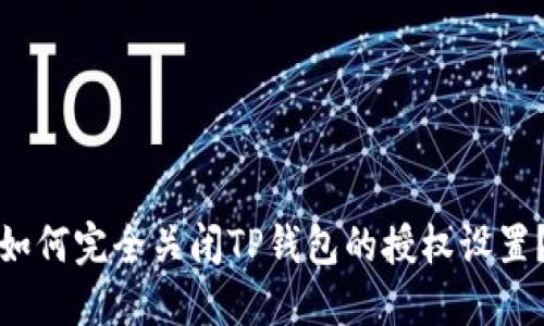 如何完全关闭TP钱包的授权设置?
