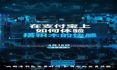 比特币钱包交易时间:如何你的交易体验