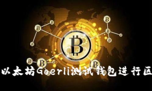 如何使用以太坊Goerli测试钱包进行区块链开发