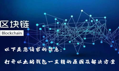 以下是您请求的信息:
打开以太坊钱包一直转的原因及解决方案