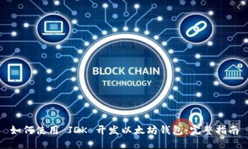 如何使用 JDK 开发以太坊钱包:完整指南