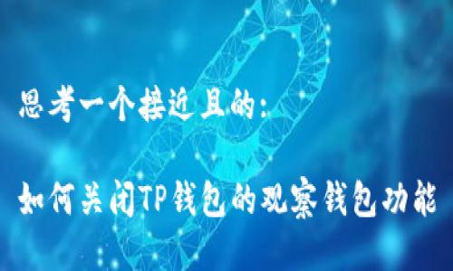 思考一个接近且的:

如何关闭TP钱包的观察钱包功能