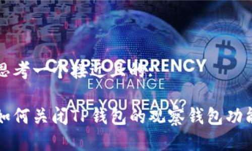 思考一个接近且的:

如何关闭TP钱包的观察钱包功能