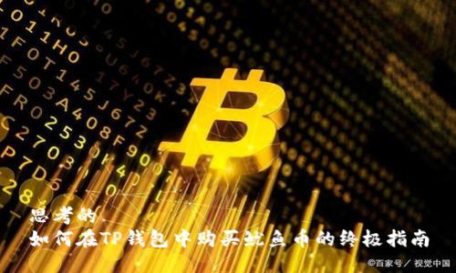 思考的  
如何在TP钱包中购买鱿鱼币的终极指南