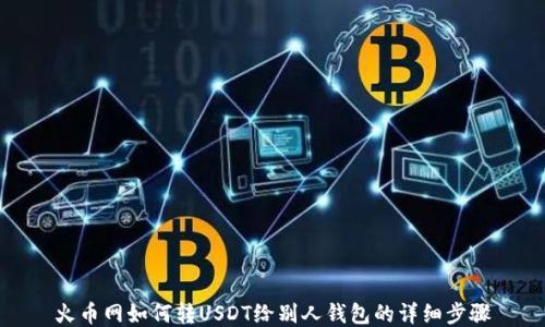 
火币网如何转USDT给别人钱包的详细步骤