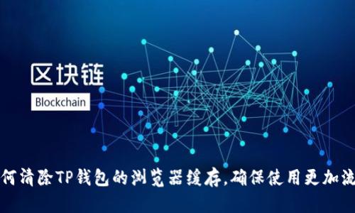 如何清除TP钱包的浏览器缓存，确保使用更加流畅