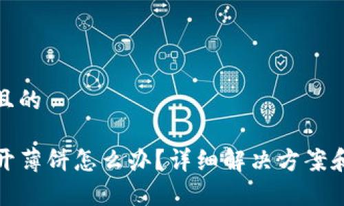 思考一个接近且的

TP钱包无法打开薄饼怎么办？详细解决方案和常见问题解答