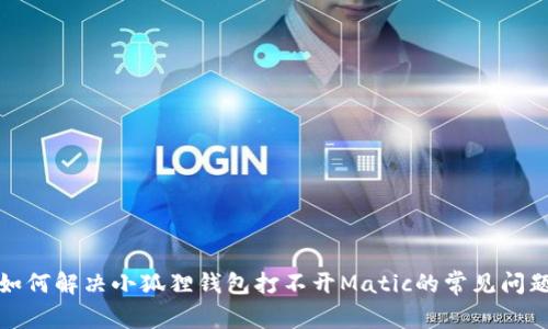 如何解决小狐狸钱包打不开Matic的常见问题
