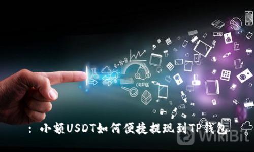 : 小额USDT如何便捷提现到TP钱包