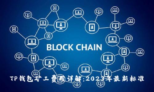 TP钱包矿工费用详解：2023年最新标准