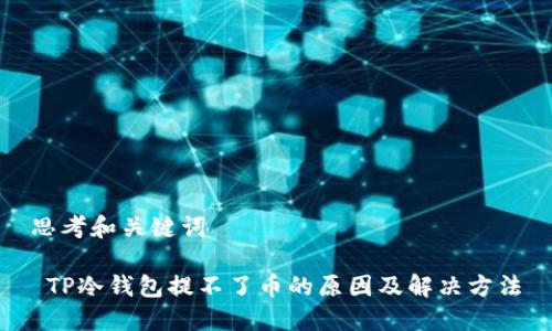 思考和关键词

 TP冷钱包提不了币的原因及解决方法