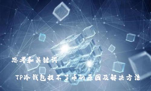 思考和关键词

 TP冷钱包提不了币的原因及解决方法