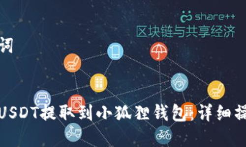 和关键词
如何将USDT提取到小狐狸钱包:详细操作指南