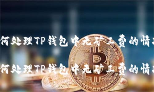 如何处理TP钱包中无矿工费的情况？

如何处理TP钱包中无矿工费的情况？