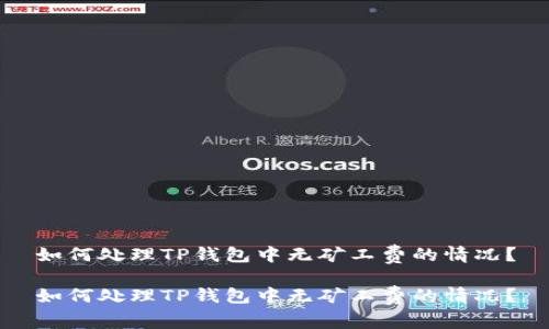 如何处理TP钱包中无矿工费的情况？

如何处理TP钱包中无矿工费的情况？