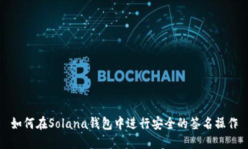 如何在Solana钱包中进行安全的签名操作