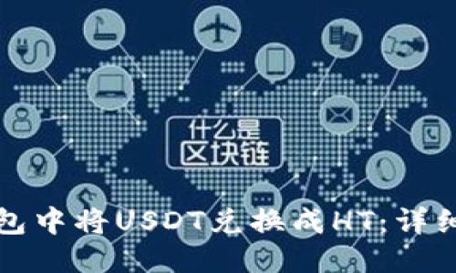 思考的

如何在TP钱包中将USDT兑换成HT：详细步骤与技巧