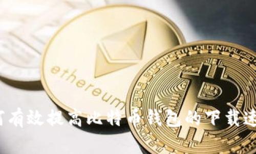 如何有效提高比特币钱包的下载速度?