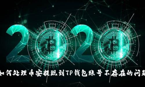 如何处理币安提现到TP钱包账号不存在的问题