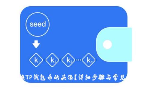 如何更换TP钱包币的头像?详细步骤与常见问题解答