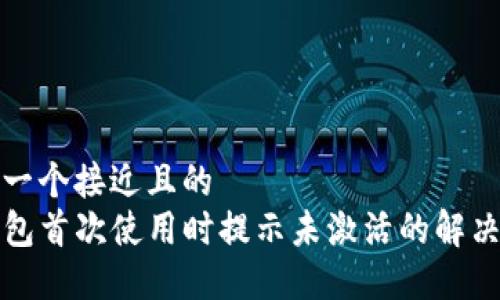 思考一个接近且的
TP钱包首次使用时提示未激活的解决办法